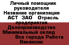 Личный помощник руководителя › Название организации ­ АСТ, ЗАО › Отрасль предприятия ­ Делопроизводство › Минимальный оклад ­ 350 000 - Все города Работа » Вакансии   . Калининградская обл.,Приморск г.